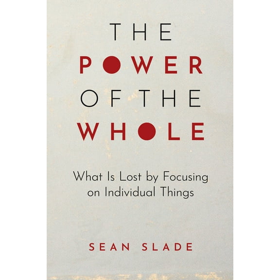 The Power of the Whole: What Is Lost by Focusing on Individual Things, (Paperback)