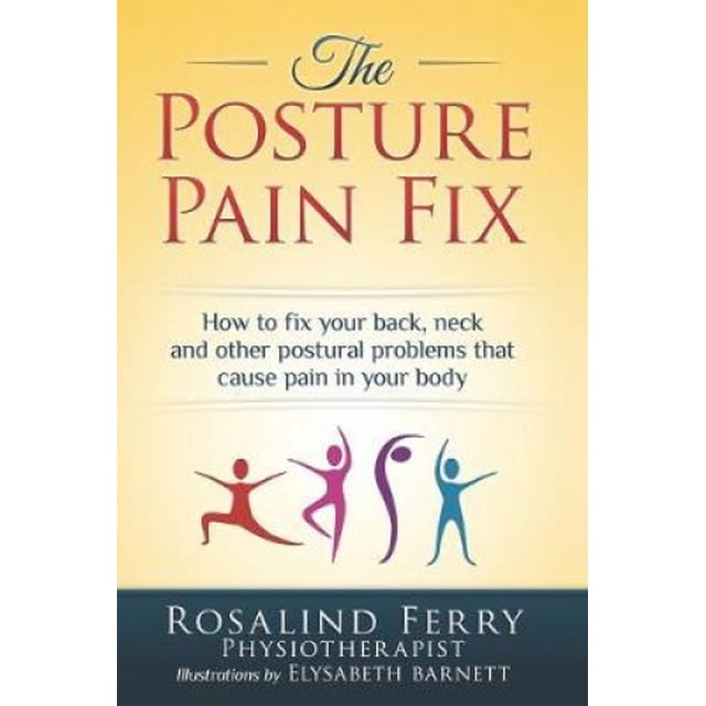 The Posture Pain Fix: How to Fix Your Back, Neck and Other Postural Problems That Cause Pain in Your Body