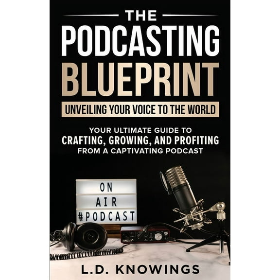 The Podcasting Blueprint: Unveiling Your Voice To The World, (Paperback)