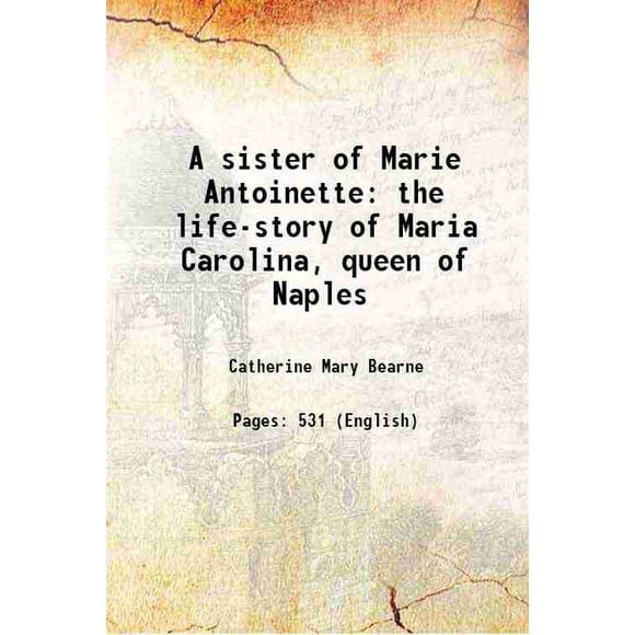 A sister of Marie Antoinette the life-story of Maria Carolina, queen of Naples 1907 [Hardcover]