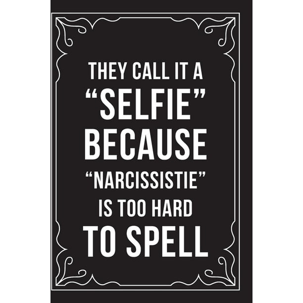 They Call It A Selfie Because Narcissistie Is Too Hard To Spell Funny they-call-it-a-selfie-because-narcissistie-is-too-hard-to-spell-funny