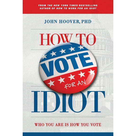 How to Vote for an Idiot: Who You Are Is How You Vote, (Paperback)