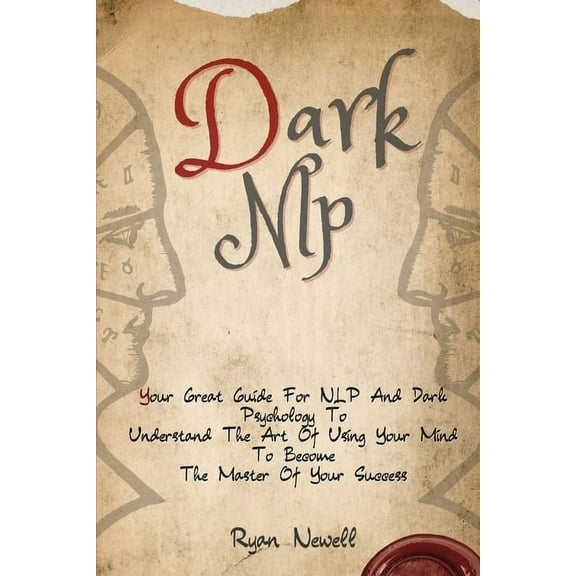 Dark NLP: Your Great Guide For NLP And Dark Psychology To Understand The Art Of Using Your Mind To Become The Master Of , (Paperback)