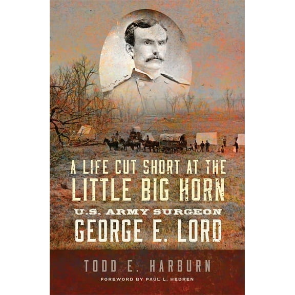 A Life Cut Short at the Little Big Horn : U.S. Army Surgeon George E. Lord (Paperback)