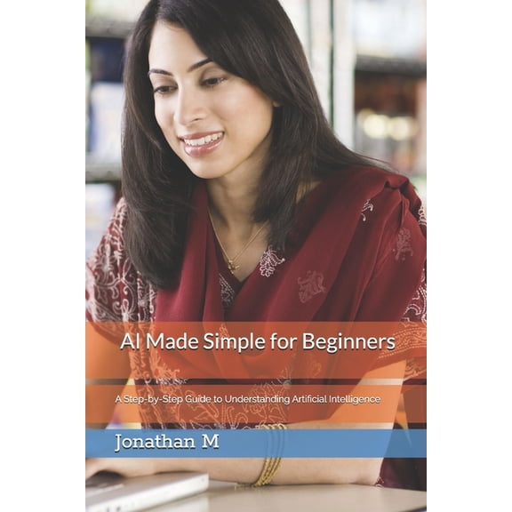 AI Made Simple: Practical Guides for Beg AI Made Simple for Beginners: A Step-by-Step Guide to Understanding Artificial Intelligence, Book 1, (Paperback)