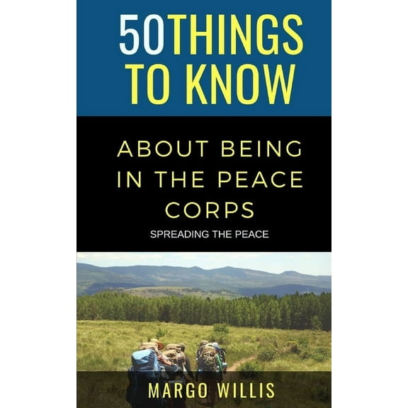 50 Things to Know About Being in the Peace Corps: Spreading the Peace (Paperback) by 50 Things to Know, Margo Willis