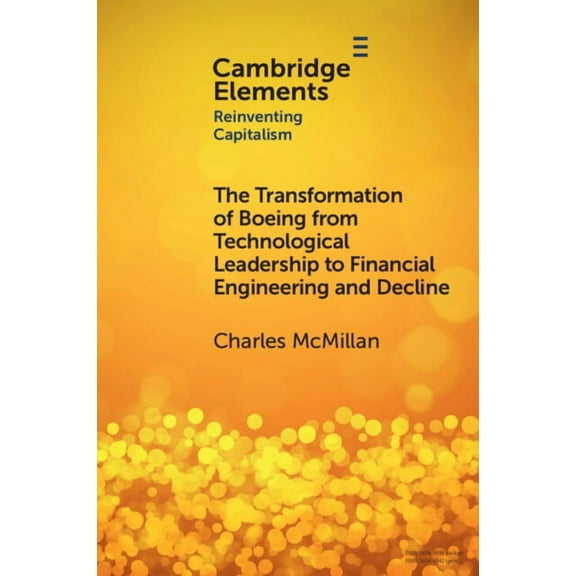 Elements in Reinventing Capitalism The Transformation of Boeing from Technological Leadership to Financial Engineering and Decline, (Paperback)