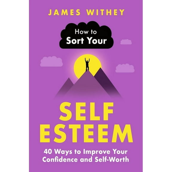 How to Sort Your Self-Esteem: 40 Ways to Improve Your Confidence and Self-Worth, (Paperback)