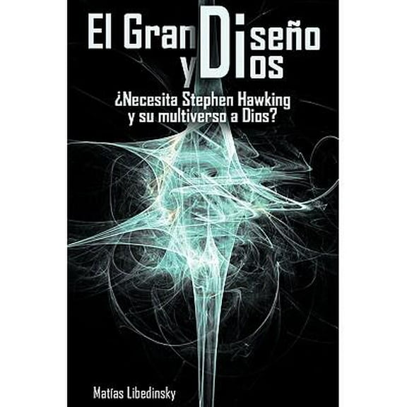 El Gran Diseno Y Dios Necesita Stephen Hawking Y Su Multiverso A Dios? (spanish Edition)