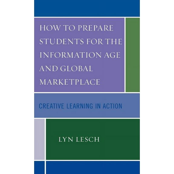 How to Prepare Students for the Information Age and Global Marketplace: Creative Learning in Action, (Hardcover)