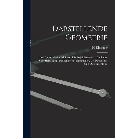 Darstellende Geometrie: Das Geometrische Zeichnen. Die Projektionslehre.--Die Lehre Vom Steinschnitt. Die Schattenkonstr, (Paperback)