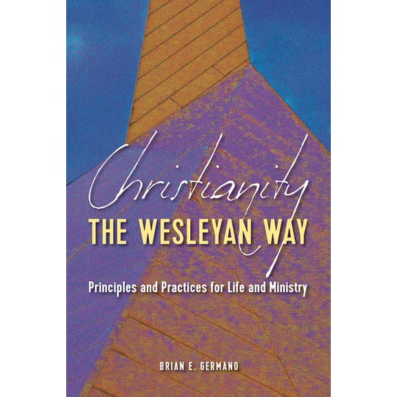 Christianity the Wesleyan Way: Principles and Practices for Life and Ministry, (Paperback)
