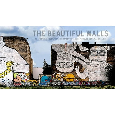The Beautiful Walls : Photographic Elevations of Street Art in Los Angeles, Berlin, and (Best Streets In Berlin)