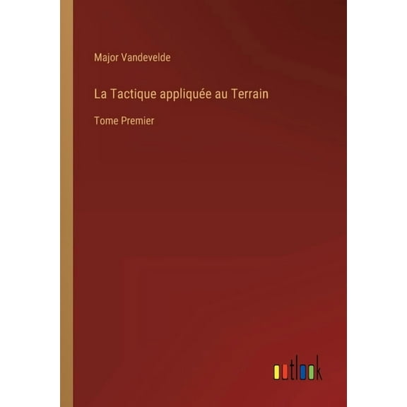 La Tactique appliquée au Terrain : Tome Premier (Paperback)