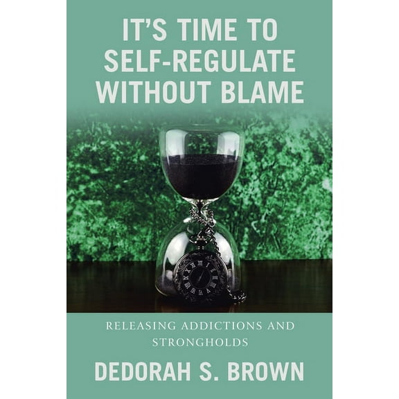 It's Time to Self-Regulate Without Blame: Releasing Addictions and Strongholds, (Paperback)