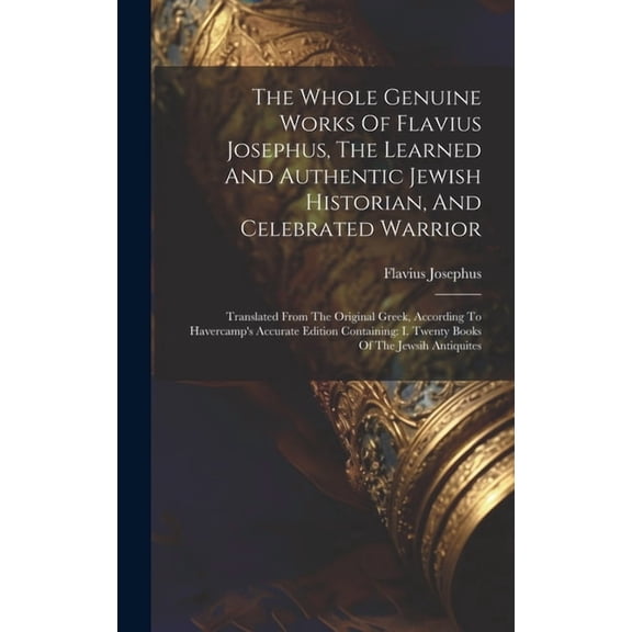 The Whole Genuine Works Of Flavius Josephus, The Learned And Authentic Jewish Historian, And Celebrated Warrior (Hardcover)