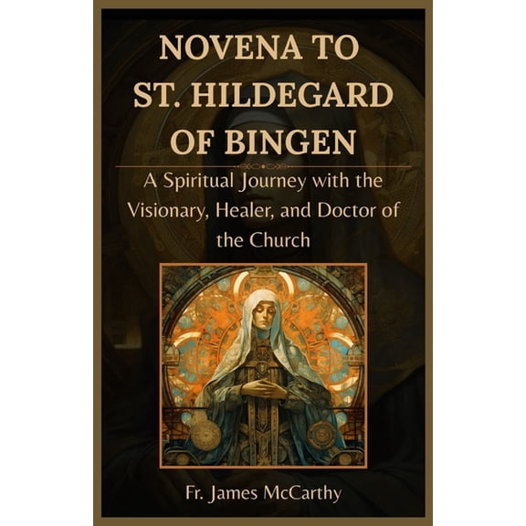 Christian Religious Novena to St. Hildegard of Bingen: A Spiritual Journey with the Visionary, Healer, and Doctor of the Church, (Paperback)
