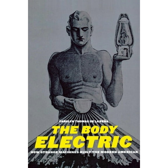 American History and Culture The Body Electric: How Strange Machines Built the Modern American, Book 11, (Hardcover)