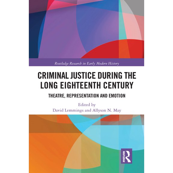 Routledge Research in Early Modern Histo Criminal Justice During the Long Eighteenth Century: Theatre, Representation and Emotion, (Paperback)