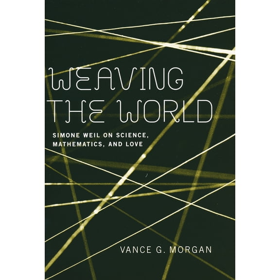 Weaving the World: Simone Weil on Science, Mathematics, and Love, (Paperback)