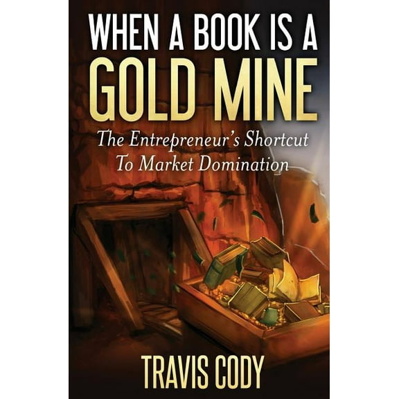 When a Book Is a Gold Mine: The Entrepreneur's Shortcut to Market Domination, (Paperback)
