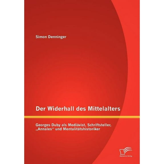 Der Widerhall des Mittelalters : Georges Duby als Mediävist, Schriftsteller, "Annales und Mentalitätshistoriker (Paperback)
