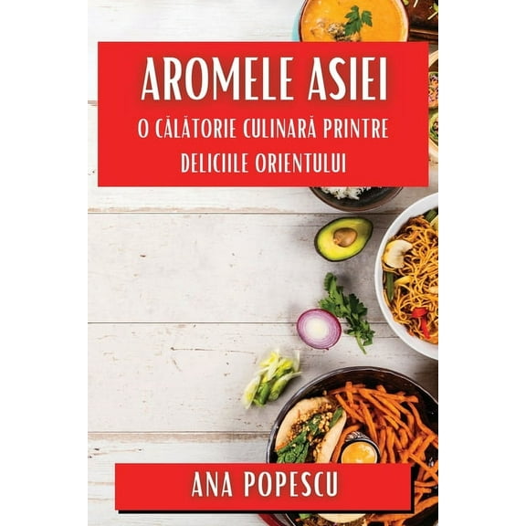 Aromele Asiei: O Călătorie Culinară Printre Deliciile Orientului, (Paperback)