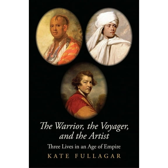 The Lewis Walpole Eighteenth-Century Cul The Warrior, the Voyager, and the Artist: Three Lives in an Age of Empire, (Hardcover)