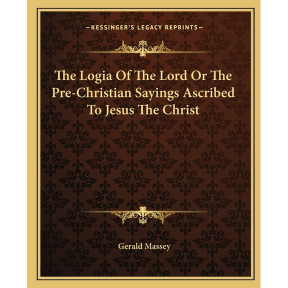 The Logia Of The Lord Or The Pre-Christian Sayings Ascribed To Jesus The Christ (Paperback)