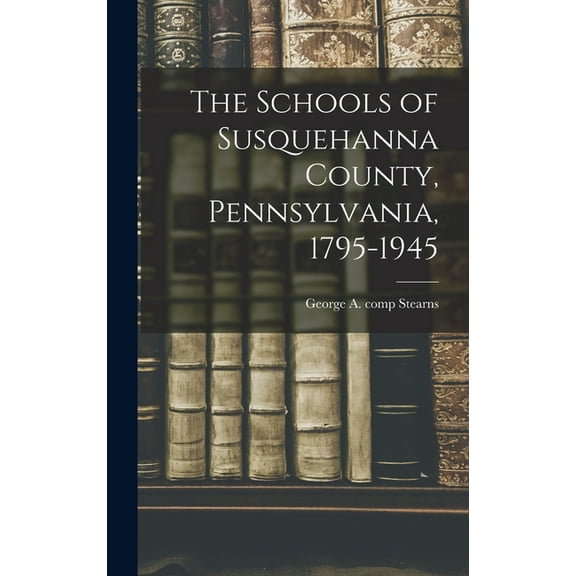 The Schools of Susquehanna County, Pennsylvania, 1795-1945, (Hardcover)