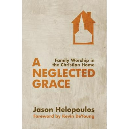 A Neglected Grace : Family Worship in the Christian (Best Christian Worship Bands)