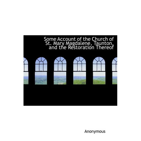 Some Account of the Church of St. Mary Magdalene, Taunton, and the Restoration Thereof (Hardcover)