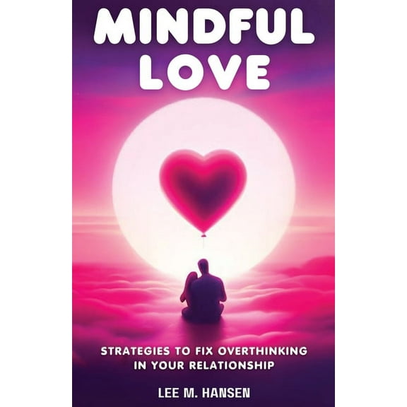 Mindful Love: Strategies to Fix Overthinking in Your Relationship, (Paperback)