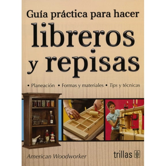 Guía práctica para hacer libreros y repisas EDITORIAL TRILLAS AMERICAN WOODWORKER