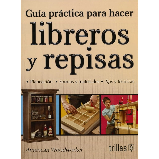 Guía práctica para hacer libreros y repisas EDITORIAL TRILLAS AMERICAN WOODWORKER