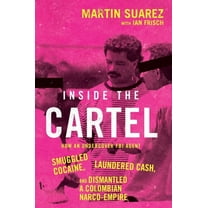Inside the Cartel: How an Undercover FBI Agent Smuggled Cocaine, Laundered Cash, and Dismantled a Colombian Narco-Empire, (Hardcover)