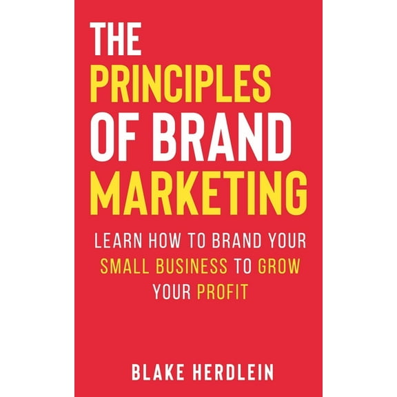 The Principles of Brand Marketing : Learn how to brand your small business to grow your profit (Paperback)