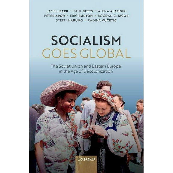 Socialism Goes Global: The Soviet Union and Eastern Europe in the Age of Decolonisation, (Hardcover)