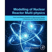 Modelling of Nuclear Reactor Multi-Physics: From Local Balance Equations to Macroscopic Models in Neutronics and Thermal-Hydraulics (Paperback)