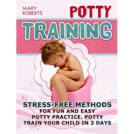 Potty Training: Stress-free Methods for Fun and Easy Potty practice. Potty Train Your Child in 3 days - (Best Potty Training Method)