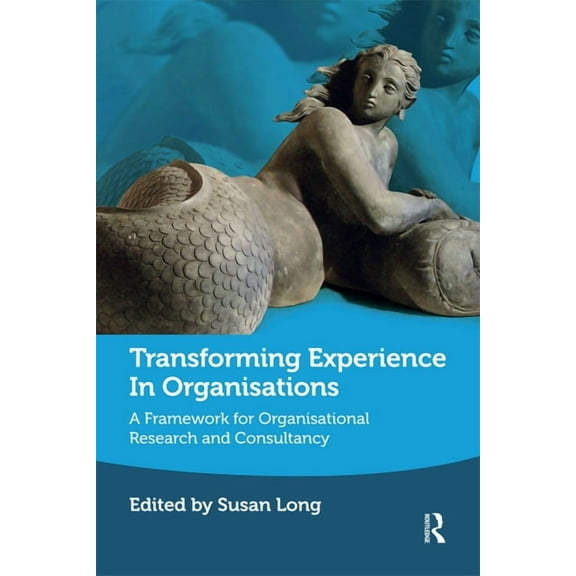 Transforming Experience in Organisations: A Framework for Organisational Research and Consultancy, (Hardcover)
