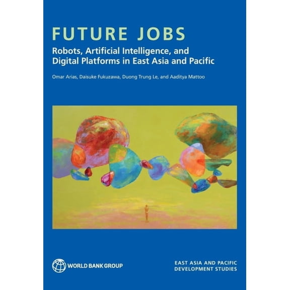 Future Jobs: Robots, Artificial Intelligence, and Digital Platforms in East Asia and Pacific, (Paperback)