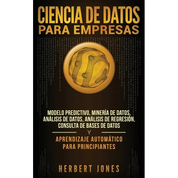 Ciencia de Datos para Empresas: Modelo Predictivo, Minería de Datos, Análisis de Datos, Análisis de Regresión, Consulta , (Hardcover)