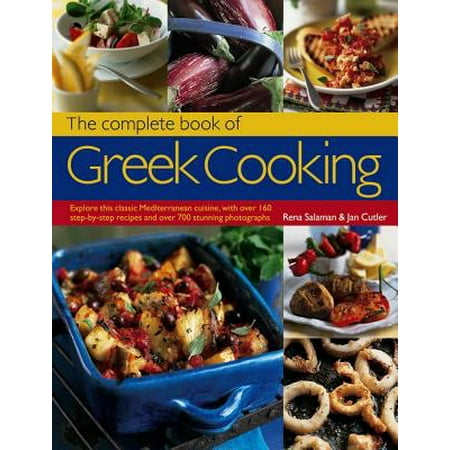 The Complete Book of Greek Cooking : Explore This Classic Mediterranean Cuisine, with Over 160 Step-By-Step Recipes and Over 700 Stunning