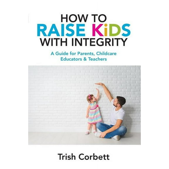 How To Raise Kids With Integrity: A Guide for Parents, Childcare Educators & Teachers (Paperback)