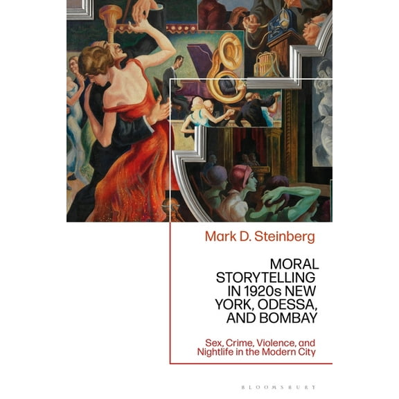 Moral Storytelling in 1920s New York, Odessa, and Bombay: Sex, Crime, Violence, and Nightlife in the Modern City, (Hardcover)