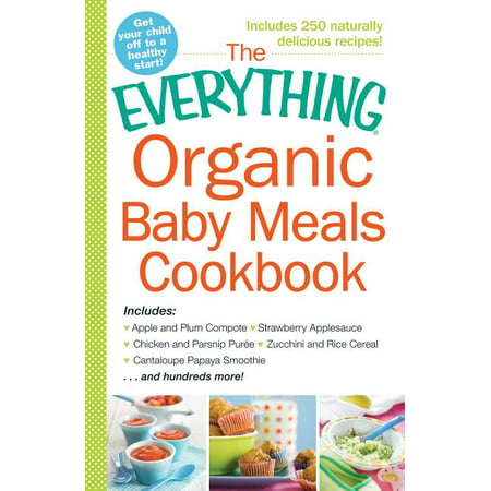 Everything(r): The Everything Organic Baby Meals Cookbook : Includes Apple and Plum Compote, Strawberry Applesauce, Chicken and Parsnip Puree, Zucchini and Rice Cereal, Cantaloupe Papaya Smoothie...and Hundreds More! (Paperback)