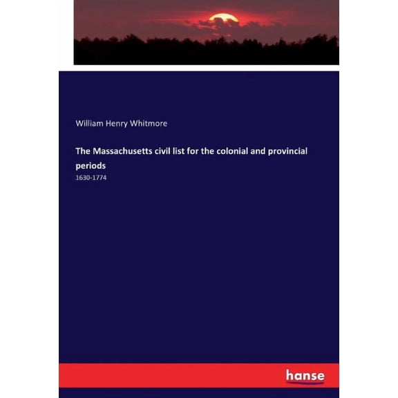 The Massachusetts civil list for the colonial and provincial periods: 1630-1774 Paperback 3337152333 9783337152338 William Henry Whitmore Whitmore