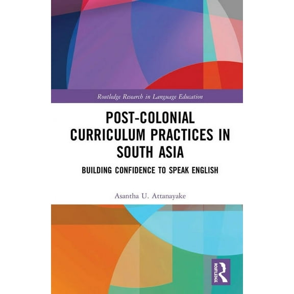 Routledge Research in Language Education Post-colonial Curriculum Practices in South Asia: Building Confidence to Speak English, (Hardcover)