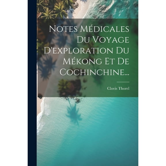 Notes Médicales Du Voyage D'exploration Du Mékong Et De Cochinchine... (Paperback)
